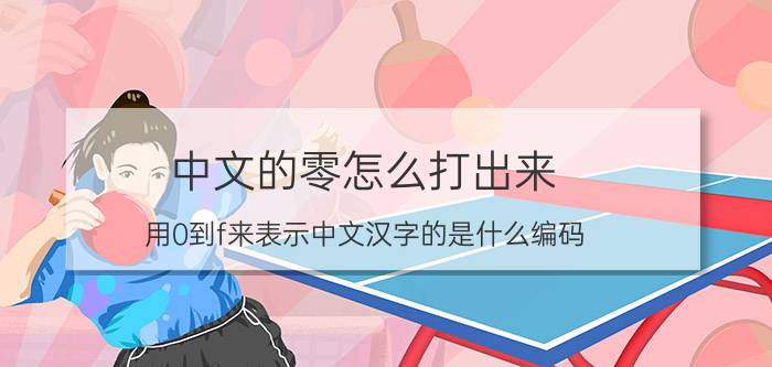 中文的零怎么打出来 用0到f来表示中文汉字的是什么编码？